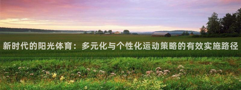意昂43注册：新时代的阳光体育：多元化与个性化运动策略的有效实施路径