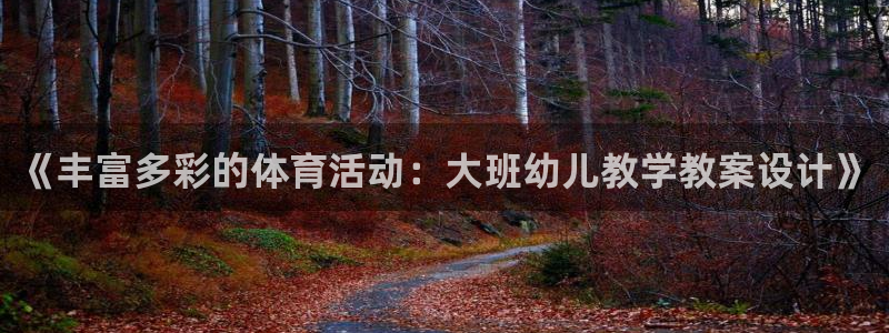 意昂4体育：《丰富多彩的体育活动：大班幼儿教学教案设计》
