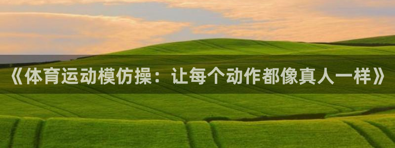 意昂42平台注册：《体育运动模仿操：让每个动作都像真人一样》