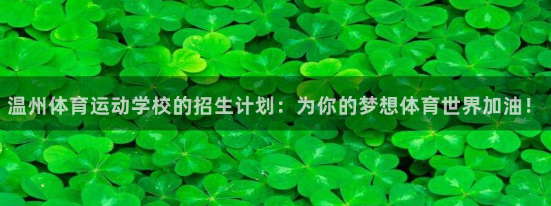 意昂4凯捷注册：温州体育运动学校的招生计划：为你的梦想体育世界加油！