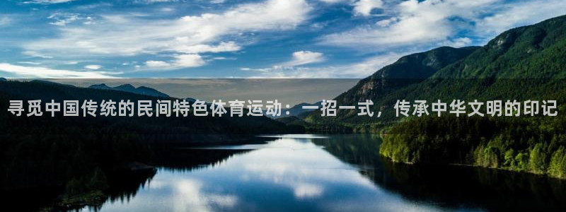 意昂4体育1招商：寻觅中国传统的民间特色体育运动：一招一式，传承中华文明的印记