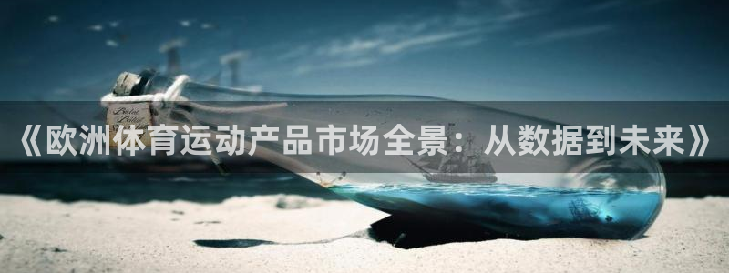 意昂4开户：《欧洲体育运动产品市场全景：从数据到未来》