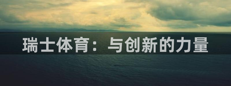 意昂4平台开户链接：瑞士体育：与创新的力量