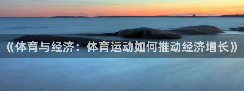 意昂43注册：《体育与经济：体育运动如何推动经济增长》