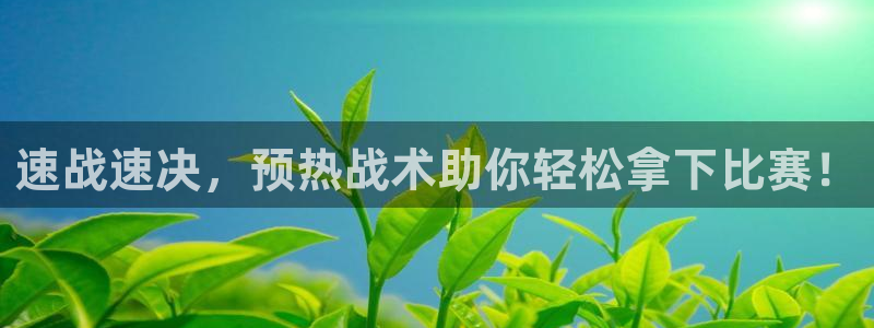 意昂44注册：速战速决，预热战术助你轻松拿下比赛！