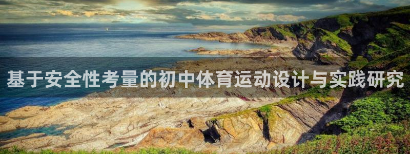 意昂4平台注册入口：基于安全性考量的初中体育运动设计与实践研究