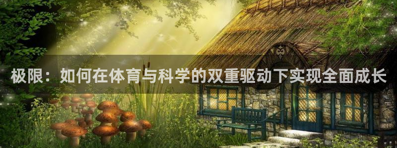意昂42登录地址：极限：如何在体育与科学的双重驱动下实现全面成长