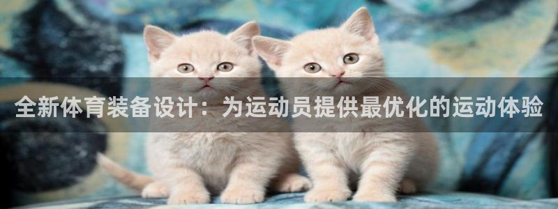 意昂4官网：全新体育装备设计：为运动员提供最优化的运动体验