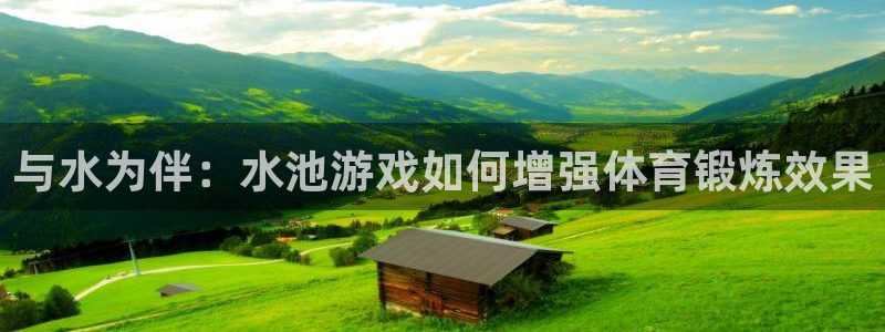 意昂4平台主管：与水为伴：水池游戏如何增强体育锻炼效果